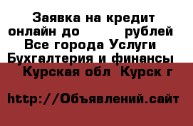 Заявка на кредит онлайн до 300.000 рублей - Все города Услуги » Бухгалтерия и финансы   . Курская обл.,Курск г.